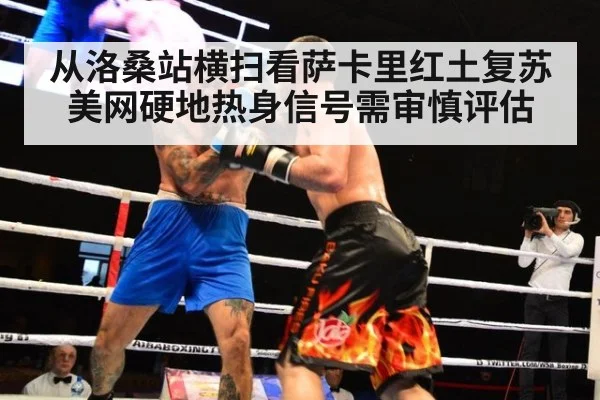 从洛桑站横扫看萨卡里红土复苏 美网硬地热身信号需审慎评估