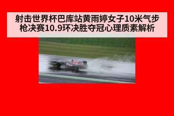射击世界杯巴库站黄雨婷女子10米气步枪决赛10.9环决胜夺冠心理质素解析