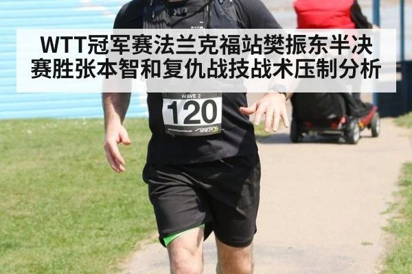 WTT冠军赛法兰克福站樊振东半决赛胜张本智和复仇战技战术压制分析