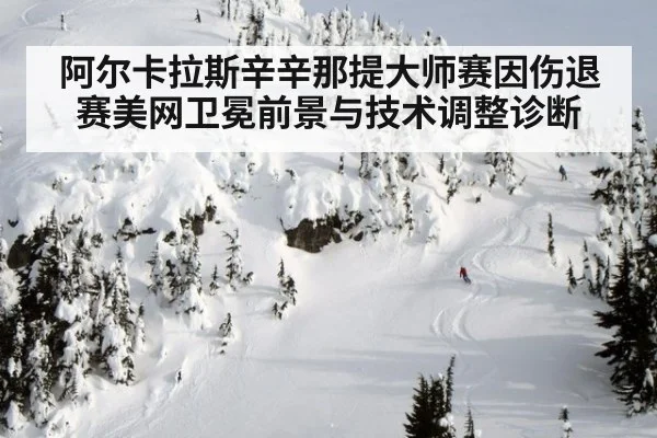 阿尔卡拉斯辛辛那提大师赛因伤退赛美网卫冕前景与技术调整诊断