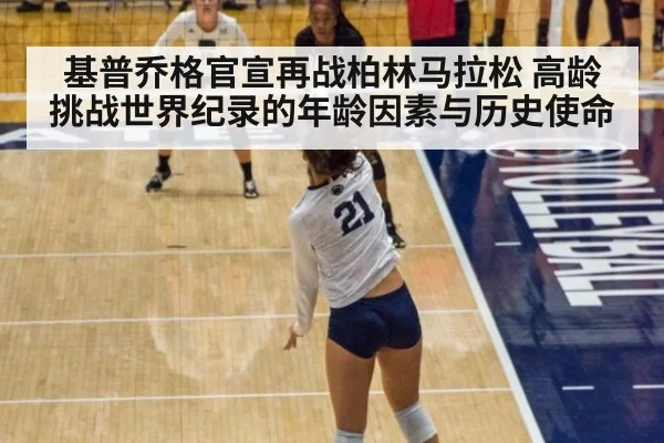 基普乔格官宣再战柏林马拉松 高龄挑战世界纪录的年龄因素与历史使命
