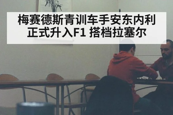 梅赛德斯青训车手安东内利正式升入F1 搭档拉塞尔