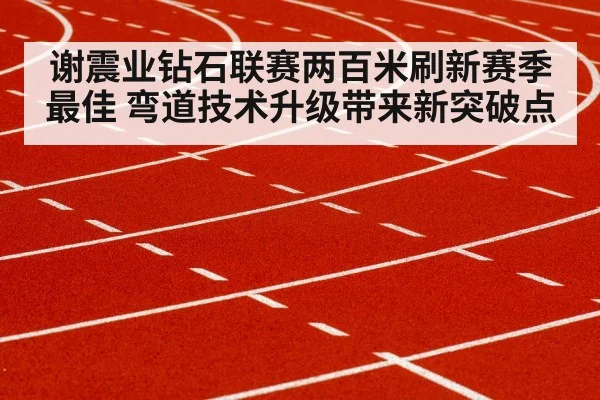 谢震业钻石联赛两百米刷新赛季最佳 弯道技术升级带来新突破点