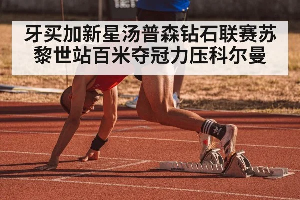 牙买加新星汤普森钻石联赛苏黎世站百米夺冠力压科尔曼
